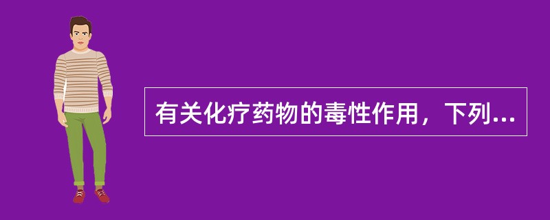 有关化疗药物的毒性作用，下列不正确的是（）。