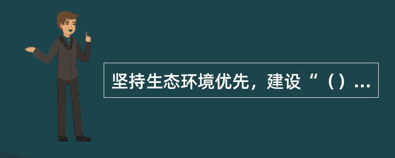 坚持生态环境优先，建设“（）”，建互生态安全格局和生态保护机制。