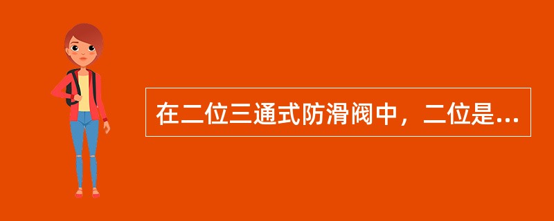 在二位三通式防滑阀中，二位是指（）在阀中有两个不同位置。