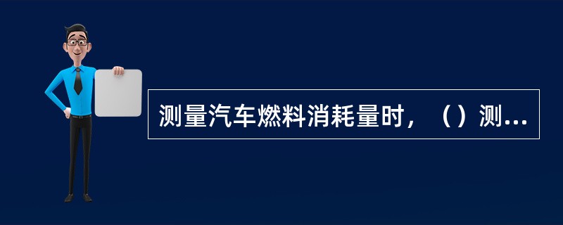 测量汽车燃料消耗量时，（）测量方法最为常用。