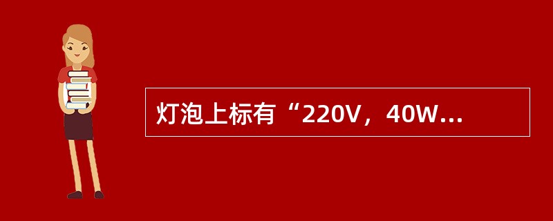 灯泡上标有“220V，40W”的字样，其意义是（）。