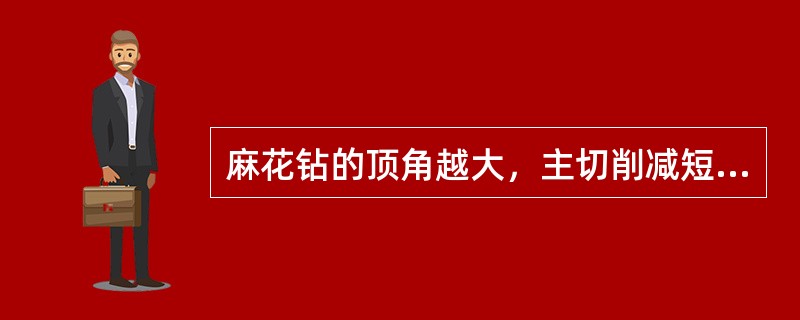 麻花钻的顶角越大，主切削减短，钻孔省力；顶角越小，主切削增长，钻孔费力。