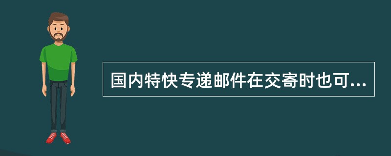 国内特快专递邮件在交寄时也可以附回执。（1分）