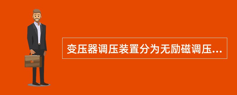 变压器调压装置分为无励磁调压装置和有载调压装置两种，它们是以调压时变压器是否需要