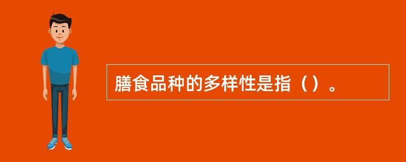 膳食品种的多样性是指（）。