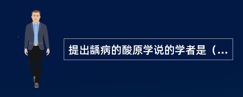 提出龋病的酸原学说的学者是（）。