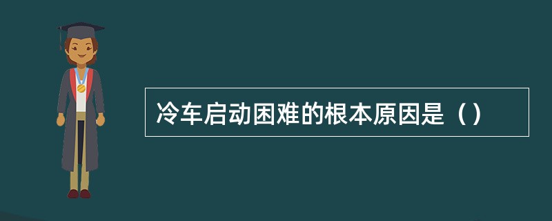 冷车启动困难的根本原因是（）