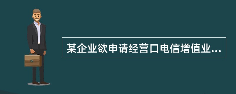 某企业欲申请经营口电信增值业务，若其业务范围只在该企业所在市，须经（）审查批准。