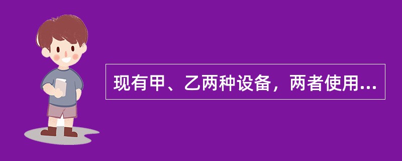 现有甲、乙两种设备，两者使用期限相同。设备甲的初期投资为10万元，年经营费用支出