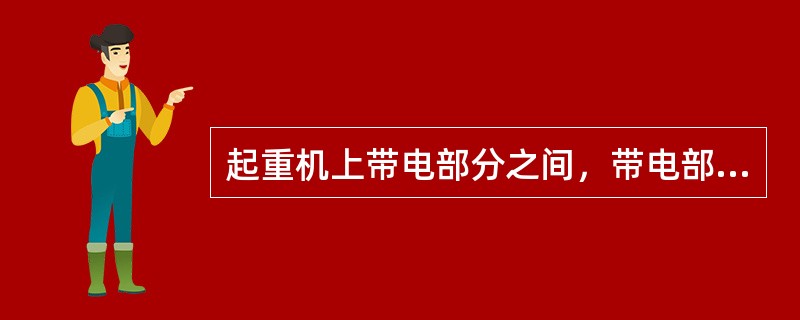 起重机上带电部分之间，带电部分与金属结构之间的距离应大于20mm。