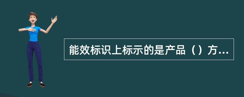 能效标识上标示的是产品（）方面的指标。