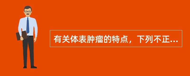 有关体表肿瘤的特点，下列不正确的是（）。