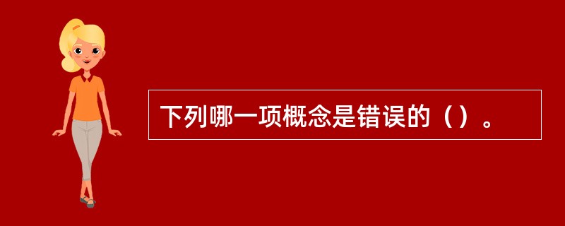 下列哪一项概念是错误的（）。