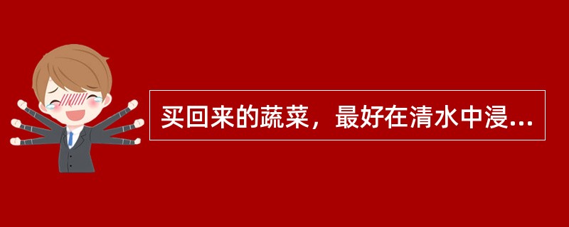 买回来的蔬菜，最好在清水中浸泡（），这样可除掉大部分残留农药。