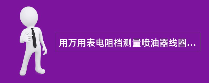 用万用表电阻档测量喷油器线圈的电阻值，喷油器按阻值可分为低阻和高阻两种，低阻2～