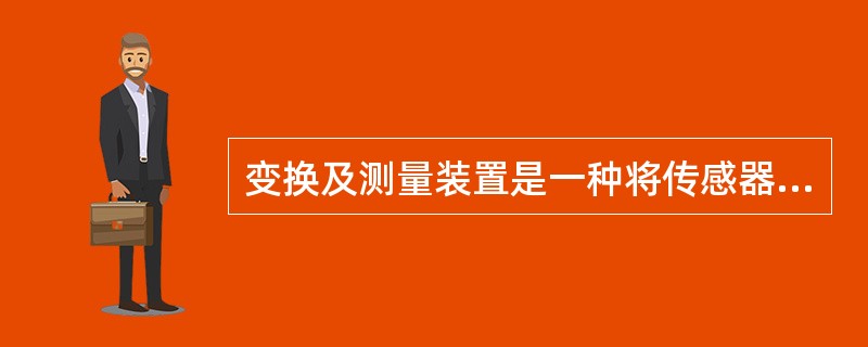 变换及测量装置是一种将传感器送来的电信号变换成易于测量的（）或（）信号的装置。