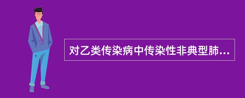 对乙类传染病中传染性非典型肺炎、炭疽中肺炭疽和人感染高致病性禽流感、甲型H1N1