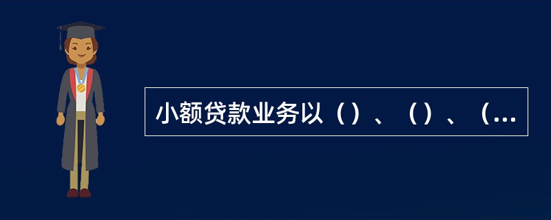 小额贷款业务以（）、（）、（)为经营原则，以（）、（）、（）为整体风险控制的基本