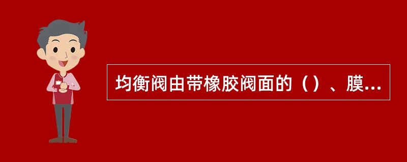 均衡阀由带橡胶阀面的（）、膜板活塞、进、排气阀座、弹簧等部分组成。