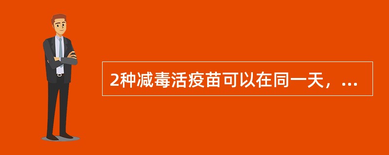 2种减毒活疫苗可以在同一天，在不同部位接种，若不在同一天必须间隔（）天。