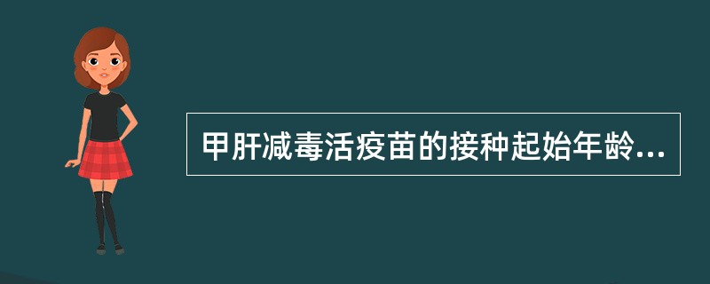 甲肝减毒活疫苗的接种起始年龄为（）龄。