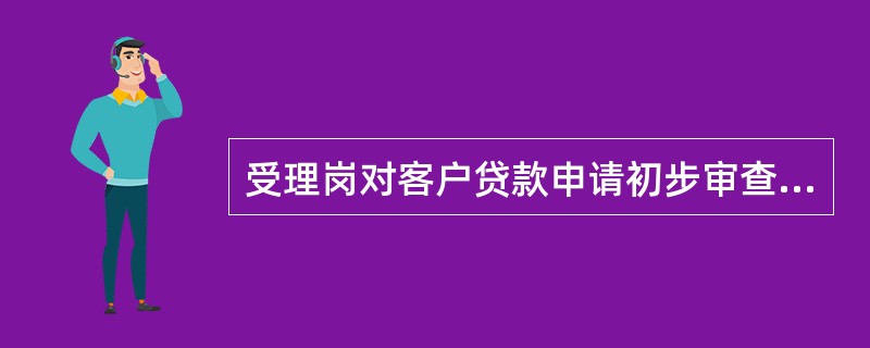 受理岗对客户贷款申请初步审查的要点包括（）。