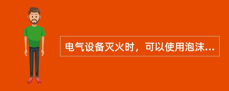 电气设备灭火时，可以使用泡沫灭火器。