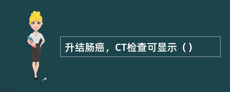 升结肠癌，CT检查可显示（）