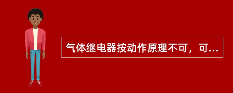 气体继电器按动作原理不可，可分为两种结构，一是浮筒式气体继电器，二是挡板式气体继