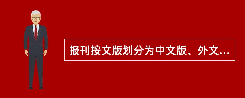 报刊按文版划分为中文版、外文版、少数民族文版。