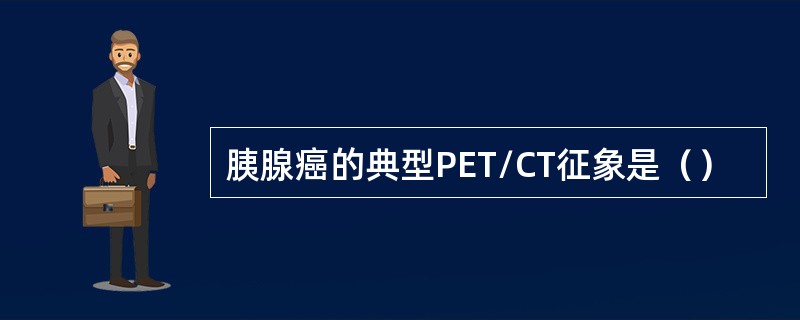 胰腺癌的典型PET/CT征象是（）