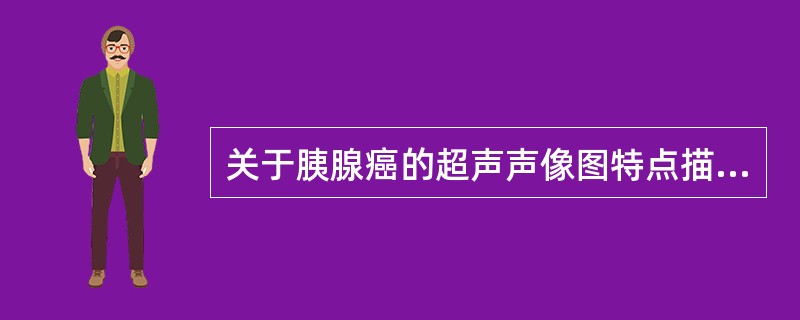 关于胰腺癌的超声声像图特点描述，下列不正确的是（）。