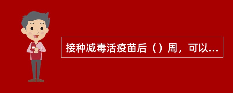 接种减毒活疫苗后（）周，可以使用免疫球蛋白Ig，使用Ig后（）周可接种减毒活疫苗