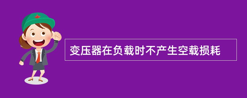 变压器在负载时不产生空载损耗