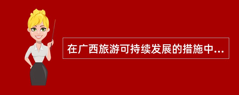 在广西旅游可持续发展的措施中，如何推进广西旅游业改革和对外开放合作水平？（）