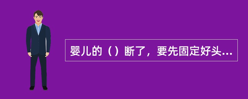 婴儿的（）断了，要先固定好头部，把身体放平，迅速用木板抬到医院进行治疗。