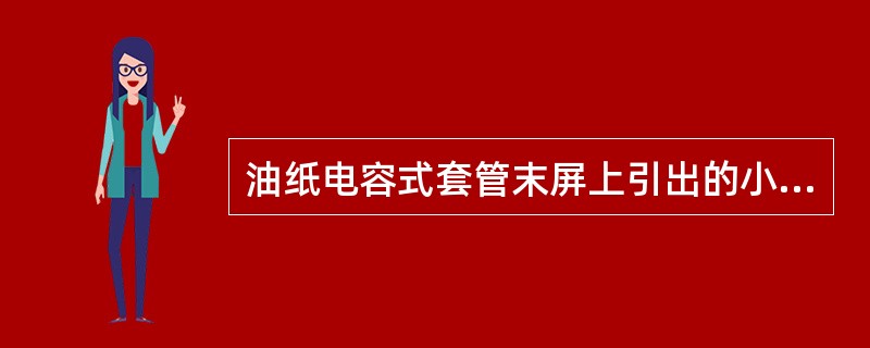 油纸电容式套管末屏上引出的小套管是供套管介损试验和变压器局部放电试验用的。正常运