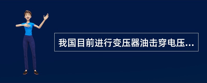 我国目前进行变压器油击穿电压试验的油环，其电极是什么型式？极间隙距离是多少？