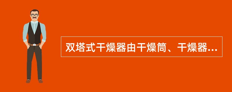 双塔式干燥器由干燥筒、干燥器座、（）、电磁阀四个主要部分组分。