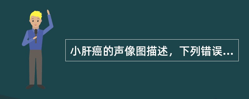 小肝癌的声像图描述，下列错误的是（）。