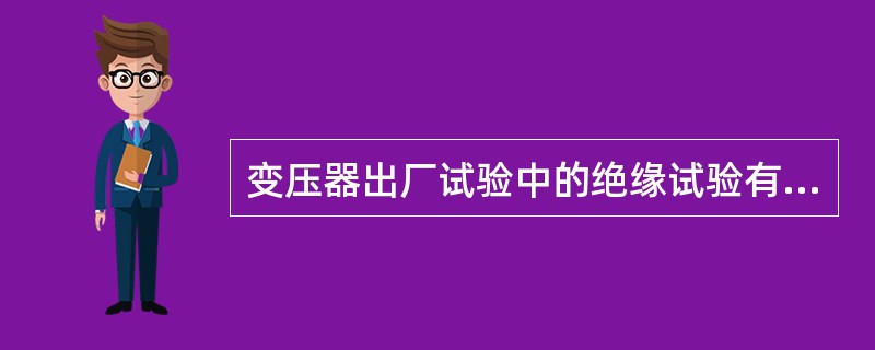 变压器出厂试验中的绝缘试验有：（）试验，（）测定，（）测定，（）测定和（）的试验