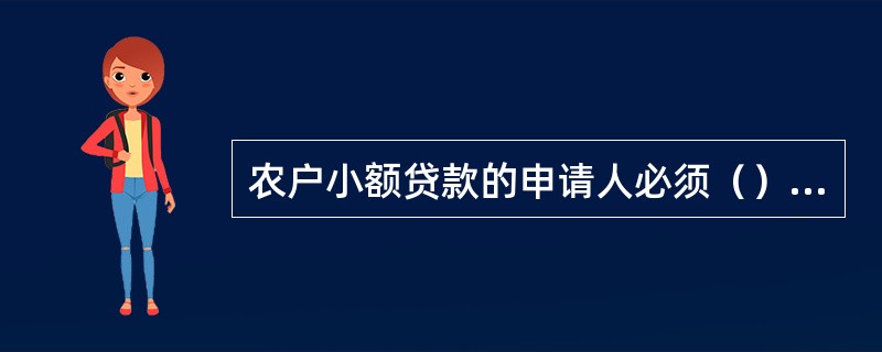 农户小额贷款的申请人必须（），家庭成员中必须有（）名（含）以上的劳动力。