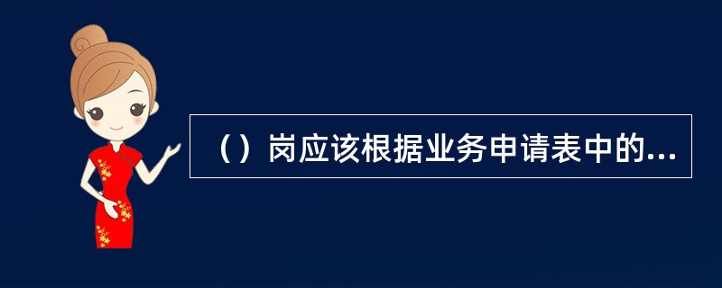 （）岗应该根据业务申请表中的授权，查询人行征信系统并打印个人信用报告。