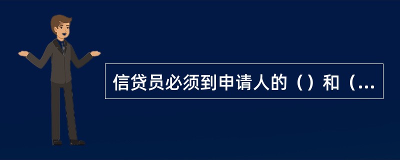 信贷员必须到申请人的（）和（）进行调查，收集申请人的（）、（）、（）和（）等。