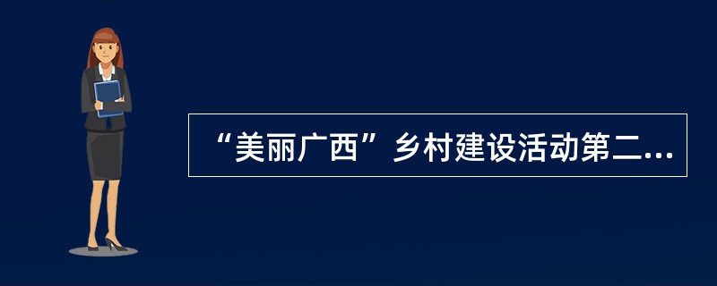 “美丽广西”乡村建设活动第二阶段是“宜居乡村”专项活动。（）