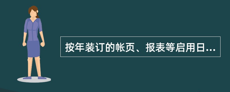 按年装订的帐页、报表等启用日期分别为该年的1月1日和12月31日。
