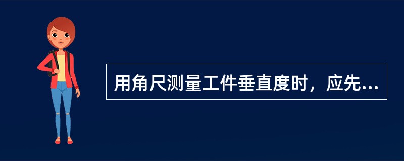 用角尺测量工件垂直度时，应先用锉刀去除工件棱边上的毛刺