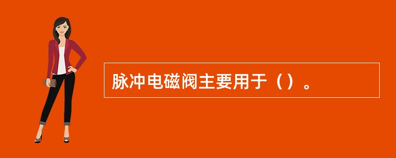 脉冲电磁阀主要用于（）。