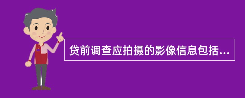 贷前调查应拍摄的影像信息包括（）