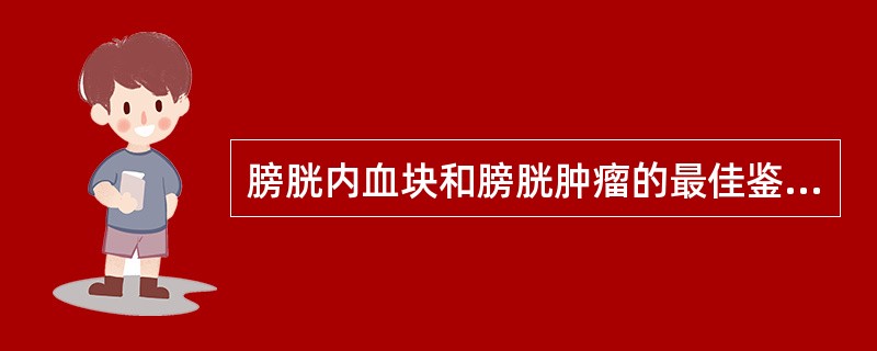 膀胱内血块和膀胱肿瘤的最佳鉴别方法是（）。